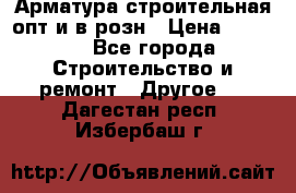 Арматура строительная опт и в розн › Цена ­ 3 000 - Все города Строительство и ремонт » Другое   . Дагестан респ.,Избербаш г.